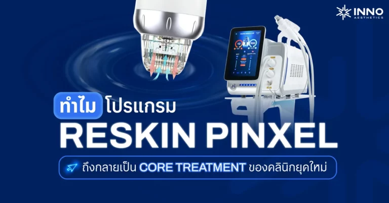 ทำไมโปรแกรม “Reskin Pinxel” ถึงกลายเป็น Core Treatment ของคลินิกยุคใหม่
