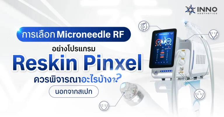 การเลือก Microneedle RF อย่างโปรแกรม Reskin Pinxel ควรพิจารณาอะไรบ้าง นอกจากสเปก