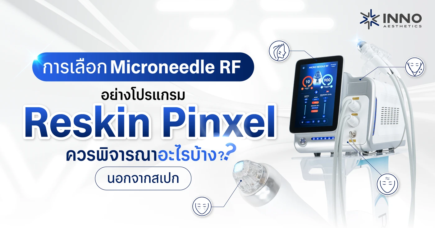 การเลือก Microneedle RF อย่างโปรแกรม Reskin Pinxel ควรพิจารณาอะไรบ้าง นอกจากสเปก